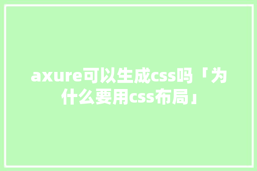 axure可以生成css吗「为什么要用css布局」