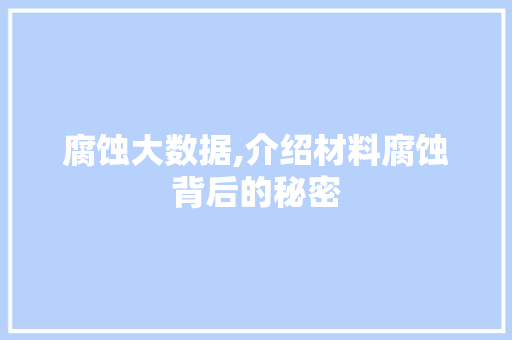腐蚀大数据,介绍材料腐蚀背后的秘密