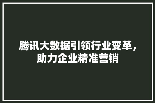 腾讯大数据引领行业变革，助力企业精准营销 搜狗SEO