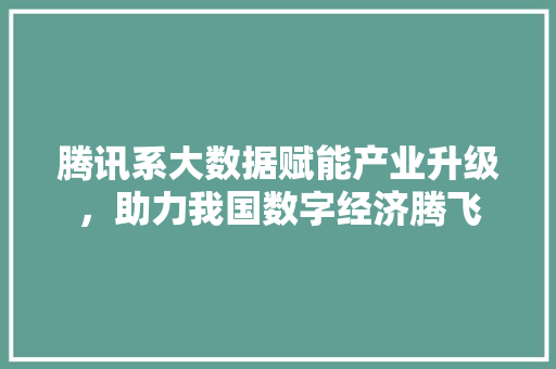 腾讯系大数据赋能产业升级，助力我国数字经济腾飞