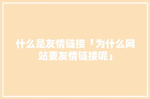 什么是友情链接「为什么网站要友情链接呢」
