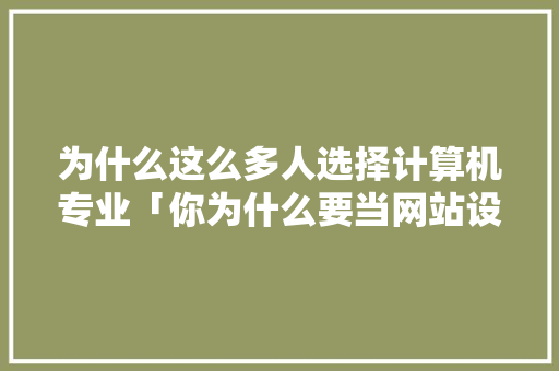 为什么这么多人选择计算机专业「你为什么要当网站设计师呢」
