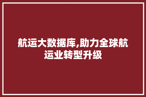航运大数据库,助力全球航运业转型升级 GoogleSEO