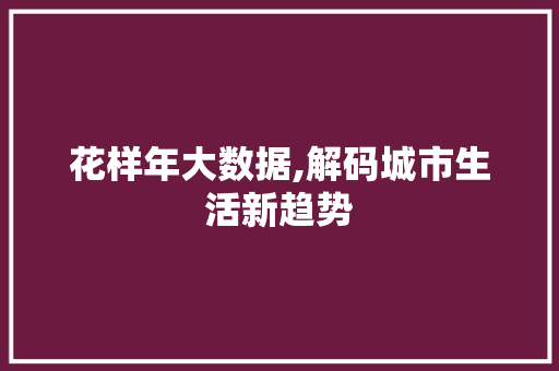花样年大数据,解码城市生活新趋势 GoogleSEO