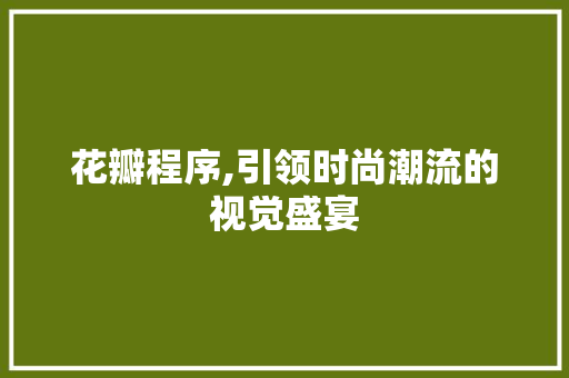 花瓣程序,引领时尚潮流的视觉盛宴
