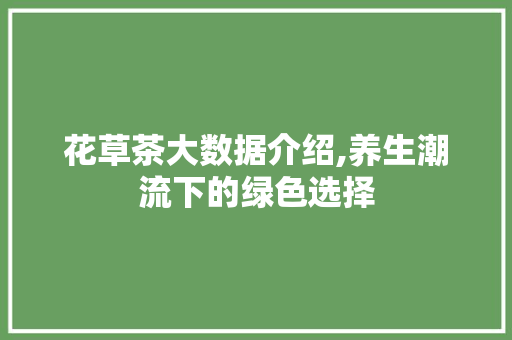 花草茶大数据介绍,养生潮流下的绿色选择 必应SEO