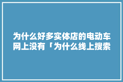 为什么好多实体店的电动车网上没有「为什么线上搜索不到品牌商品」