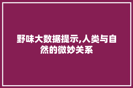 野味大数据提示,人类与自然的微妙关系