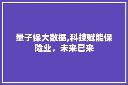 量子保大数据,科技赋能保险业，未来已来 百度SEO