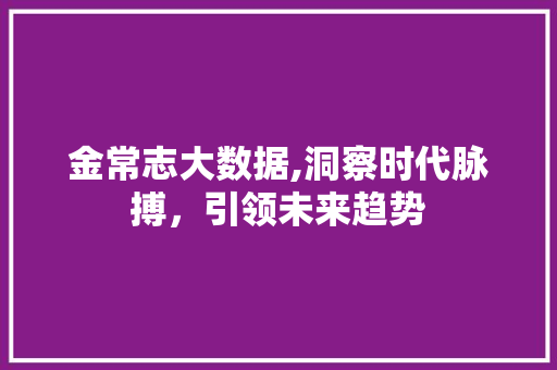 金常志大数据,洞察时代脉搏，引领未来趋势 搜狗SEO