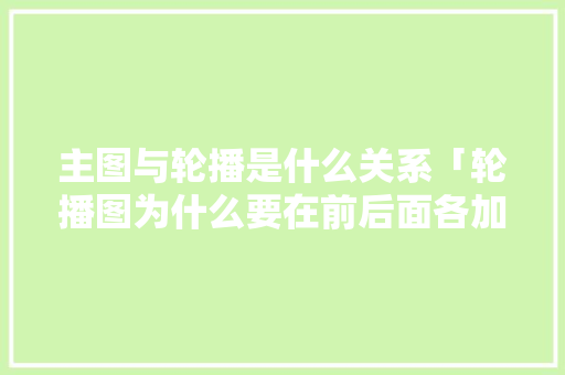 主图与轮播是什么关系「轮播图为什么要在前后面各加一张图」 主图与轮播是什么关系「轮播图为什么要在前后面各加一张图」 搜狗SEO