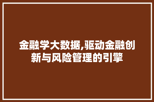 金融学大数据,驱动金融创新与风险管理的引擎