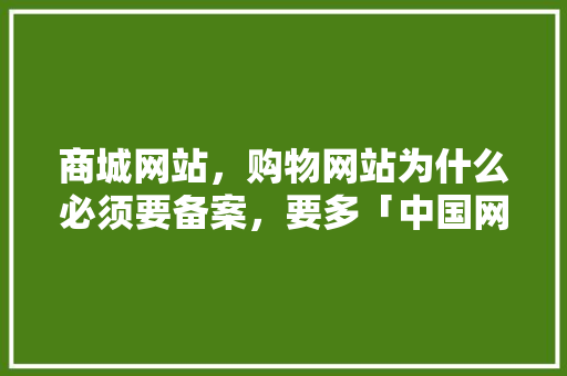 商城网站，购物网站为什么必须要备案，要多「中国网站为什么要备案呢」 商城网站，购物网站为什么必须要备案，要多「中国网站为什么要备案呢」 神马SEO