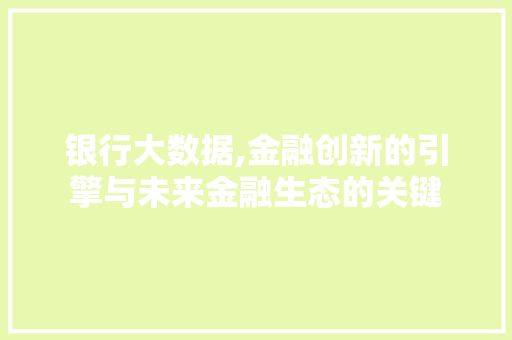 银行大数据,金融创新的引擎与未来金融生态的关键