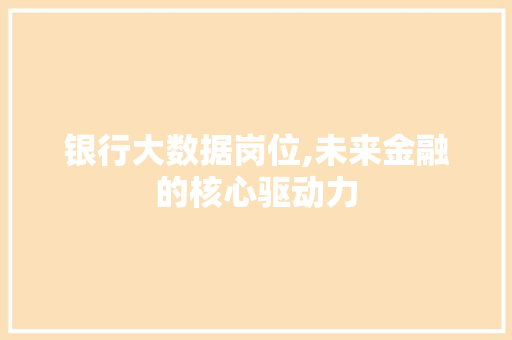 银行大数据岗位,未来金融的核心驱动力 搜狗SEO