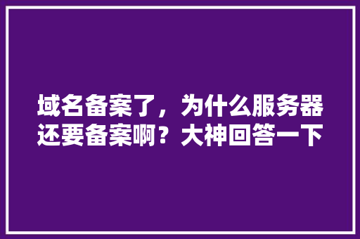 域名备案了，为什么服务器还要备案啊？大神回答一下「为什么域名要备案IP可以不用备案」 域名备案了，为什么服务器还要备案啊？大神回答一下「为什么域名要备案IP可以不用备案」 百度SEO