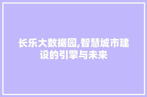 长乐大数据园,智慧城市建设的引擎与未来