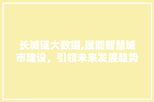 长城链大数据,赋能智慧城市建设，引领未来发展趋势