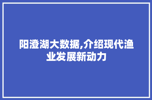 阳澄湖大数据,介绍现代渔业发展新动力