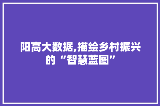 阳高大数据,描绘乡村振兴的“智慧蓝图” 搜狗SEO