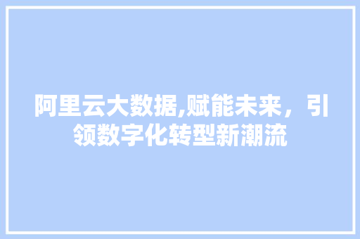 阿里云大数据,赋能未来，引领数字化转型新潮流 搜狗SEO