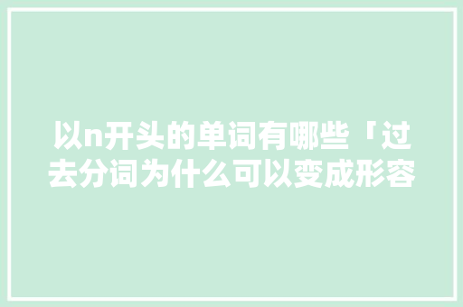 以n开头的单词有哪些「过去分词为什么可以变成形容词」