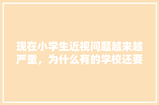 现在小学生近视问题越来越严重，为什么有的学校还要在手机上布置作业「为什么要制作校园矢量图」