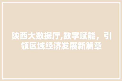 陕西大数据厅,数字赋能，引领区域经济发展新篇章