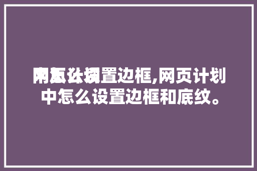 网页计划
中怎么设置边框,网页计划
中怎么设置边框和底纹。 百度SEO 网页计划
中怎么设置边框,网页计划
中怎么设置边框和底纹。 网页计划
中怎么设置边框,网页计划
中怎么设置边框和底纹。 百度SEO