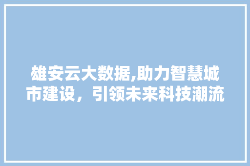 雄安云大数据,助力智慧城市建设，引领未来科技潮流