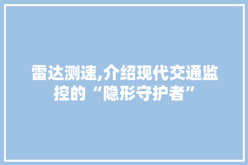 雷达测速,介绍现代交通监控的“隐形守护者”