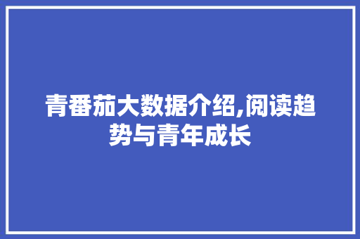 青番茄大数据介绍,阅读趋势与青年成长 百度SEO