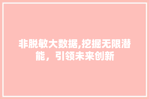 非脱敏大数据,挖掘无限潜能，引领未来创新 神马SEO