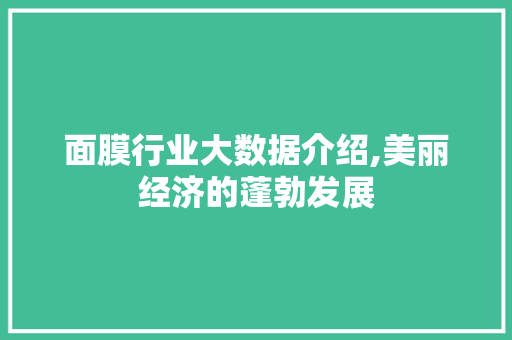 面膜行业大数据介绍,美丽经济的蓬勃发展