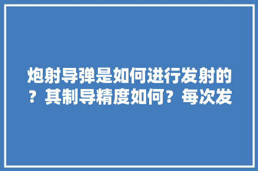 炮射导弹是如何进行发射的？其制导精度如何？每次发射对于火炮炮管是否有影响「stuff为什么不加s」