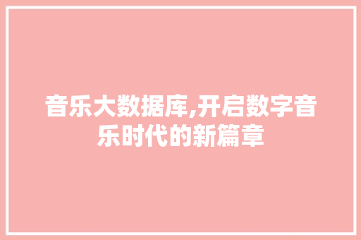 音乐大数据库,开启数字音乐时代的新篇章