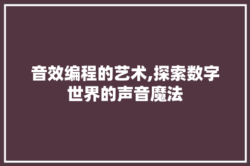 音效编程的艺术,探索数字世界的声音魔法