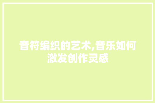 音符编织的艺术,音乐如何激发创作灵感