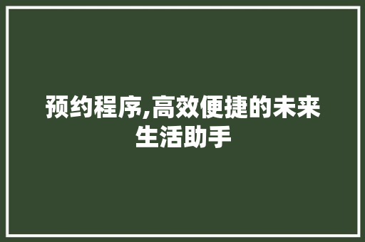 预约程序,高效便捷的未来生活助手