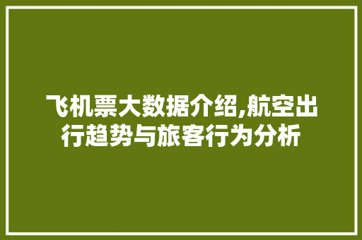 飞机票大数据介绍,航空出行趋势与旅客行为分析