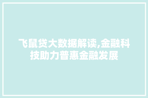 飞鼠贷大数据解读,金融科技助力普惠金融发展