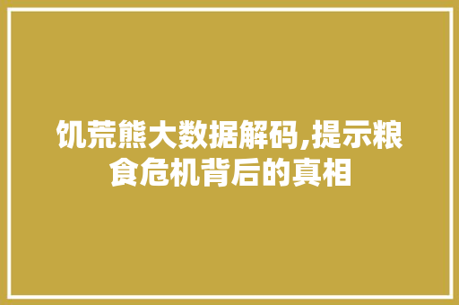 饥荒熊大数据解码,提示粮食危机背后的真相