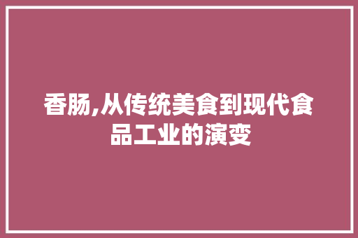 香肠,从传统美食到现代食品工业的演变