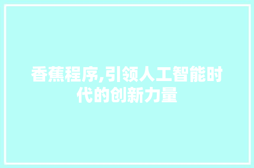 香蕉程序,引领人工智能时代的创新力量