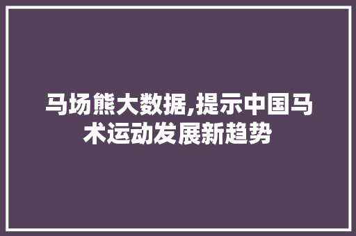 马场熊大数据,提示中国马术运动发展新趋势