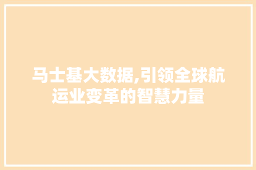 马士基大数据,引领全球航运业变革的智慧力量