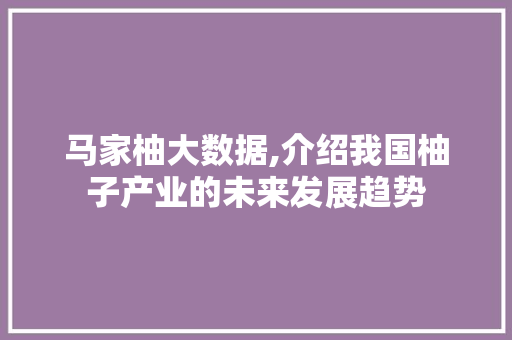 马家柚大数据,介绍我国柚子产业的未来发展趋势