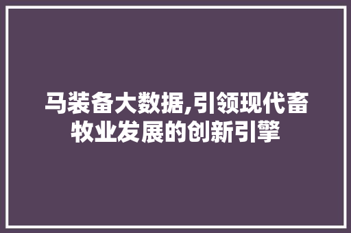 马装备大数据,引领现代畜牧业发展的创新引擎