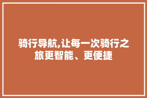 骑行导航,让每一次骑行之旅更智能、更便捷