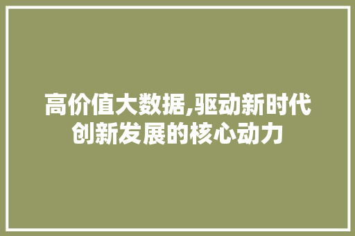 高价值大数据,驱动新时代创新发展的核心动力
